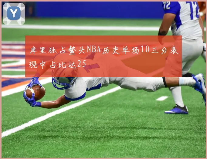 库里独占鳌头NBA历史单场10三分表现中占比达25