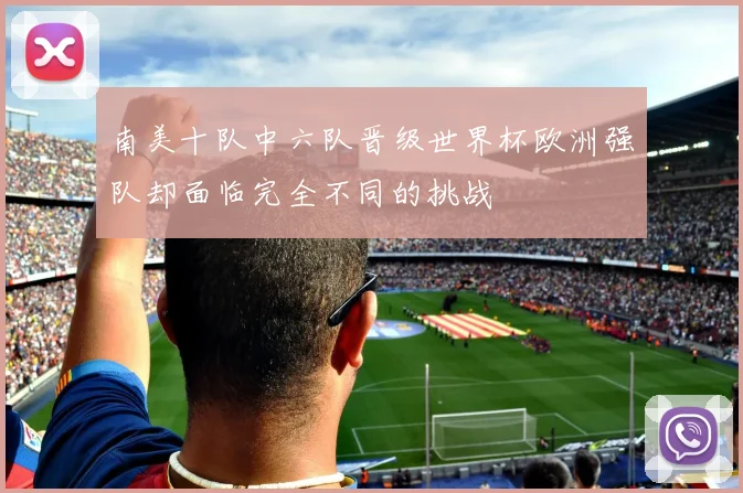南美十队中六队晋级世界杯欧洲强队却面临完全不同的挑战