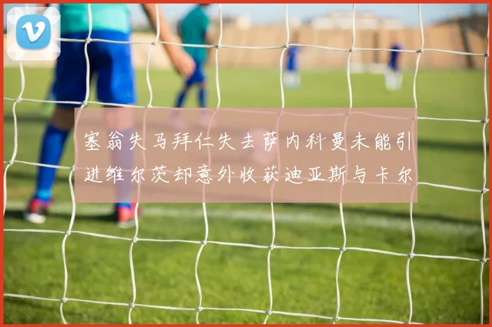 塞翁失马拜仁失去萨内科曼未能引进维尔茨却意外收获迪亚斯与卡尔的成长机会
