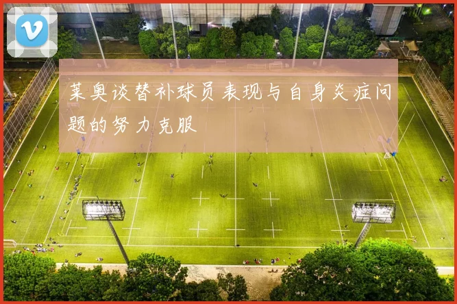 莱奥谈替补球员表现与自身炎症问题的努力克服
