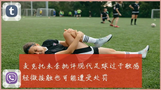 麦克托米奈批评现代足球过于敏感轻微接触也可能遭受处罚