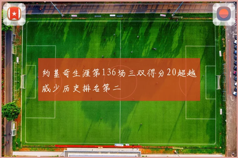 约基奇生涯第136场三双得分20超越威少历史排名第二