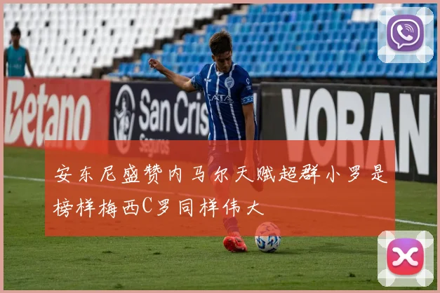 安东尼盛赞内马尔天赋超群小罗是榜样梅西C罗同样伟大
