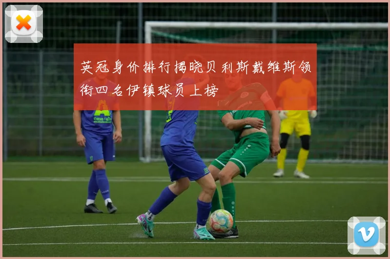 英冠身价排行揭晓贝利斯戴维斯领衔四名伊镇球员上榜