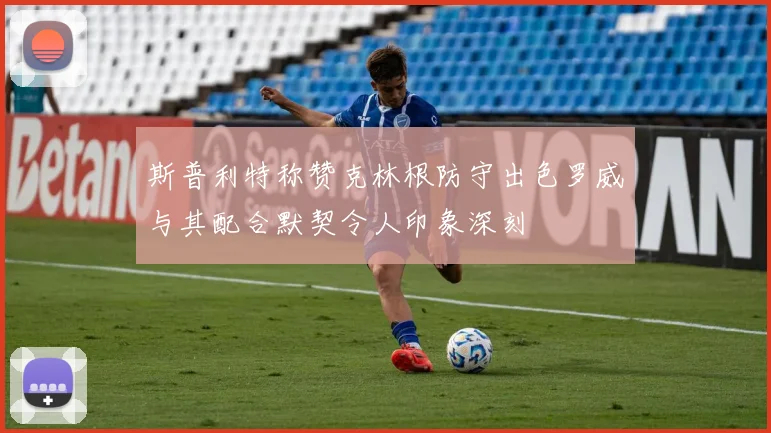 斯普利特称赞克林根防守出色罗威与其配合默契令人印象深刻