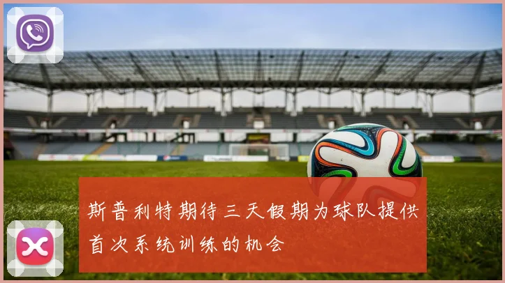 斯普利特期待三天假期为球队提供首次系统训练的机会