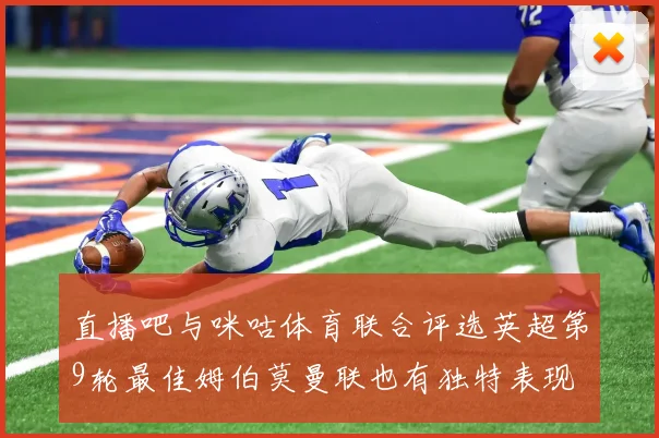 直播吧与咪咕体育联合评选英超第9轮最佳姆伯莫曼联也有独特表现
