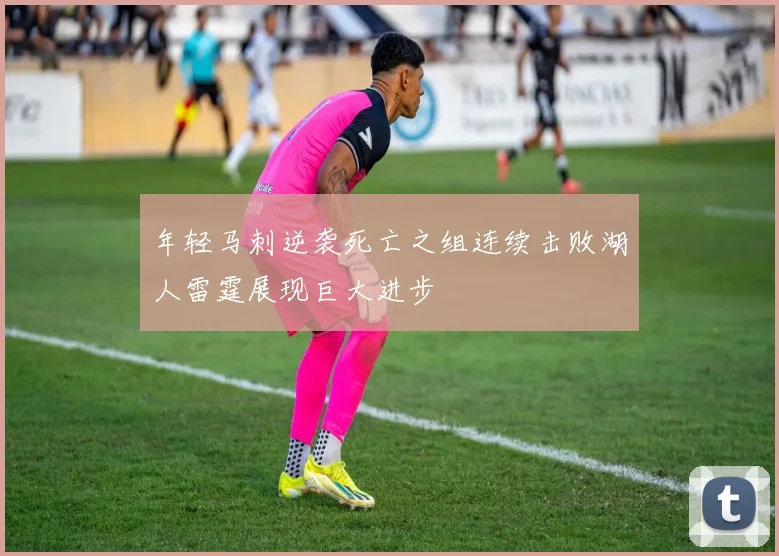 年轻马刺逆袭死亡之组连续击败湖人雷霆展现巨大进步