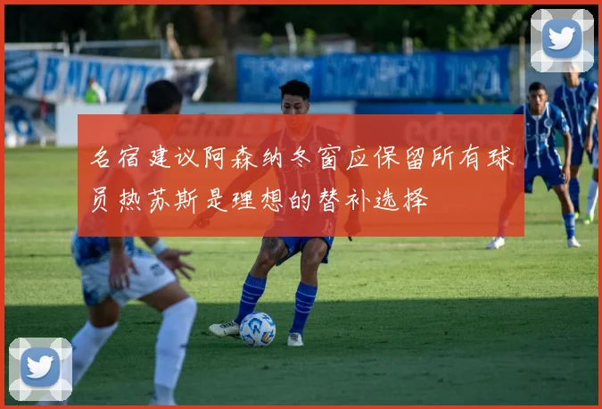 名宿建议阿森纳冬窗应保留所有球员热苏斯是理想的替补选择