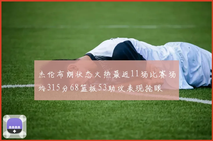 杰伦布朗状态火热最近11场比赛场均315分68篮板53助攻表现抢眼