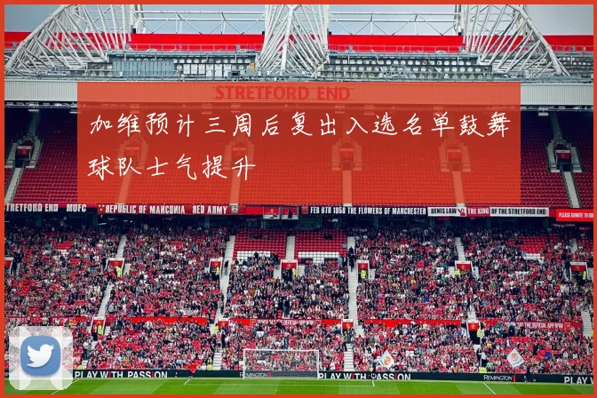加维预计三周后复出入选名单鼓舞球队士气提升