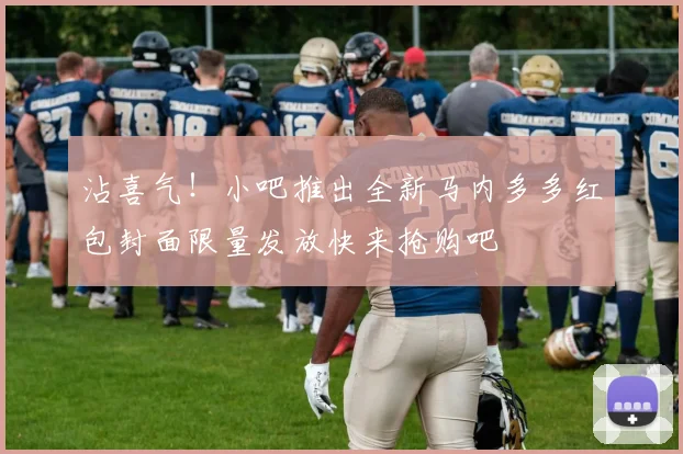 沾喜气！小吧推出全新马内多多红包封面限量发放快来抢购吧
