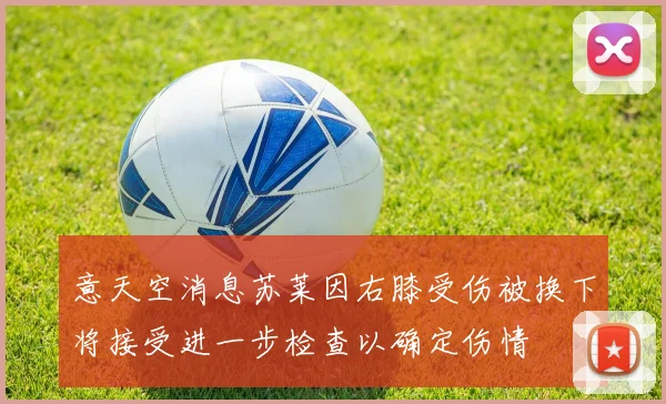意天空消息苏莱因右膝受伤被换下将接受进一步检查以确定伤情