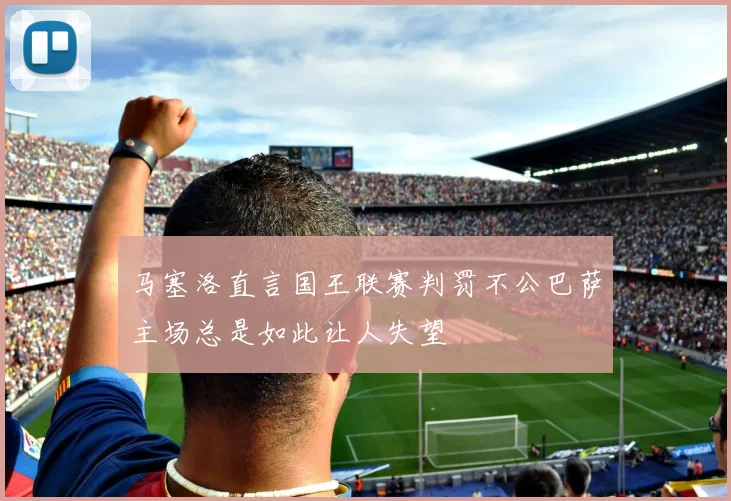 马塞洛直言国王联赛判罚不公巴萨主场总是如此让人失望