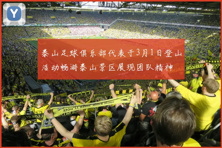 泰山足球俱乐部代表于3月1日登山活动畅游泰山景区展现团队精神