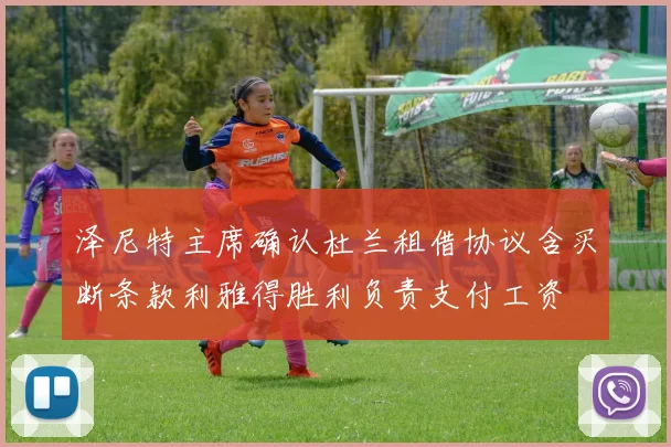 泽尼特主席确认杜兰租借协议含买断条款利雅得胜利负责支付工资