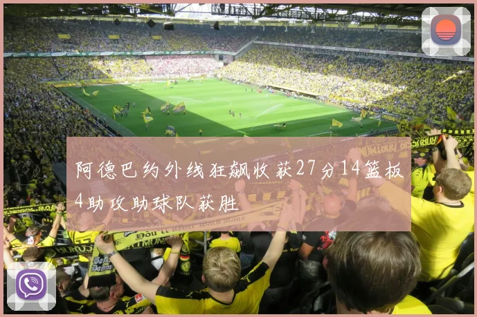 阿德巴约外线狂飙收获27分14篮板4助攻助球队获胜