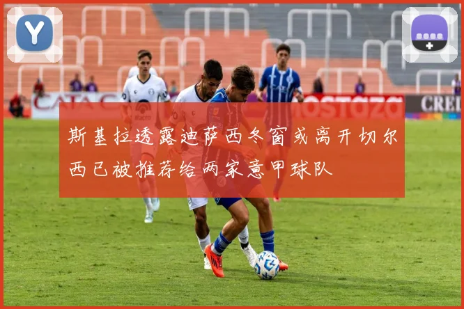斯基拉透露迪萨西冬窗或离开切尔西已被推荐给两家意甲球队