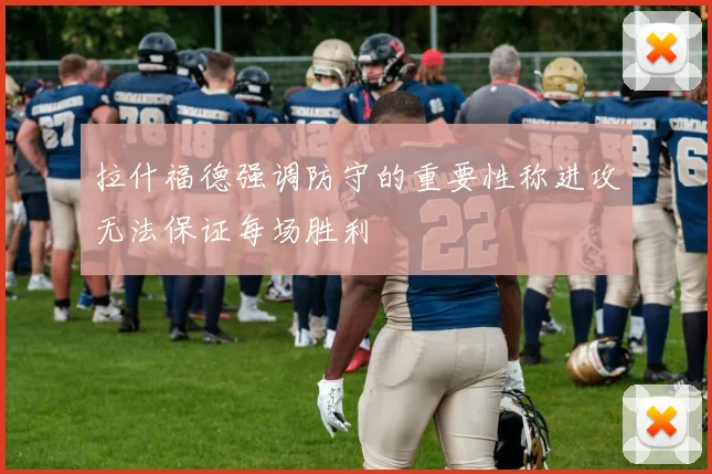 拉什福德强调防守的重要性称进攻无法保证每场胜利