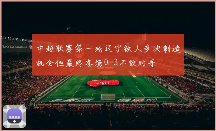 中超联赛第一轮辽宁铁人多次制造机会但最终客场0-3不敌对手